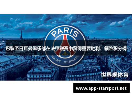 巴黎圣日耳曼俱乐部在法甲联赛中获得重要胜利，领跑积分榜